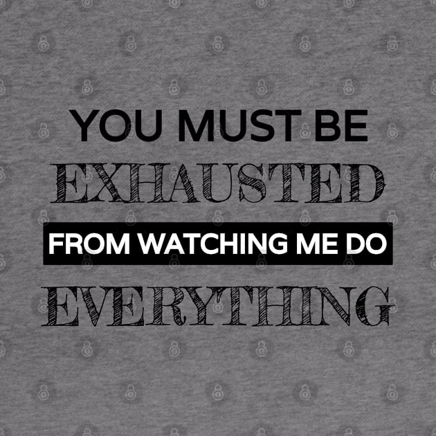 You must be exhausted from watching me do everything by Lekrock Shop